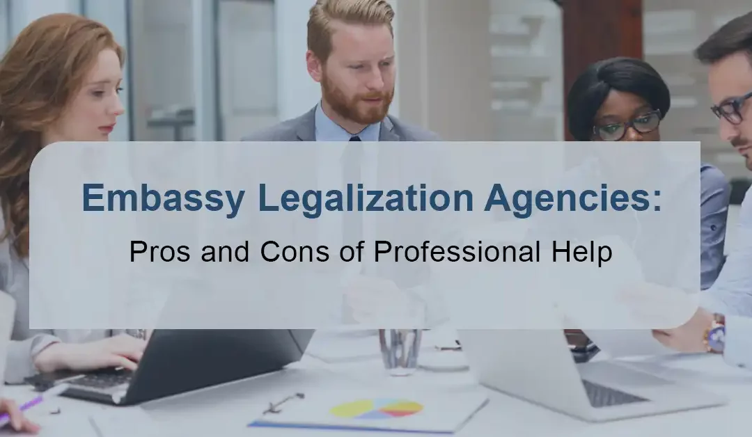 Embassy Legalization Agencies: Pros & Cons of Professional Help